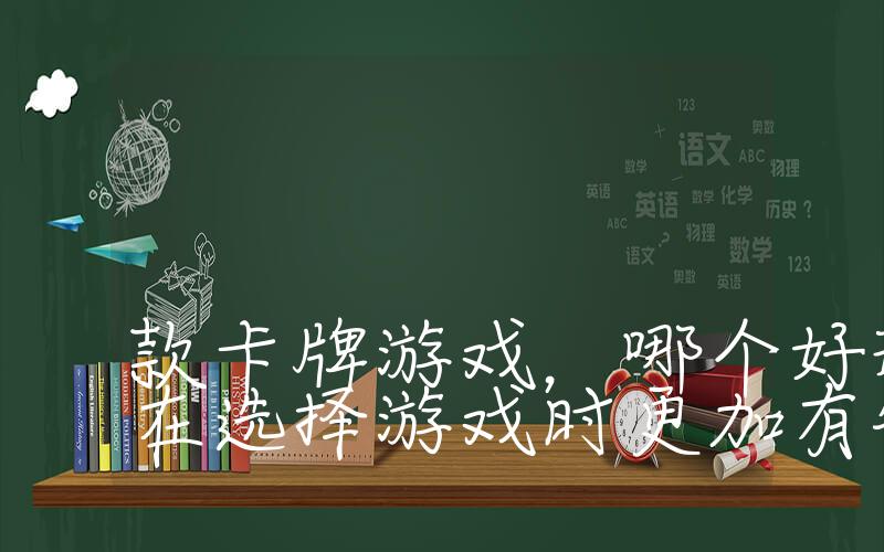 哪个卡牌游戏好玩：推荐几款卡牌游戏，哪个好玩？让你在选择游戏时更加有针对性
